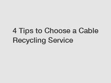 4 Tips to Choose a Cable Recycling Service