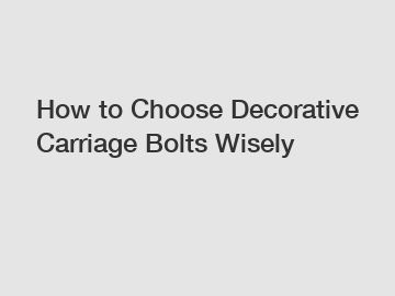 How to Choose Decorative Carriage Bolts Wisely