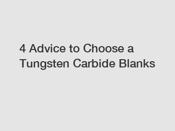 4 Advice to Choose a Tungsten Carbide Blanks