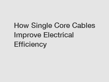 How Single Core Cables Improve Electrical Efficiency