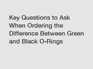Key Questions to Ask When Ordering the Difference Between Green and Black O-Rings Key Questions to Ask When Ordering the Difference Between Green and Black O-Rings