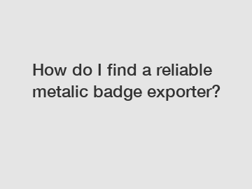 How do I find a reliable metalic badge exporter?