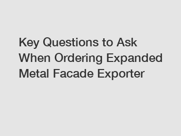Key Questions to Ask When Ordering Expanded Metal Facade Exporter