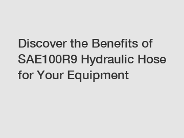 Discover the Benefits of SAE100R9 Hydraulic Hose for Your Equipment Discover the Benefits of SAE100R9 Hydraulic Hose for Your Equipment