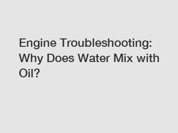 Engine Troubleshooting: Why Does Water Mix with Oil?