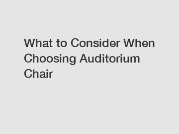 What to Consider When Choosing Auditorium Chair