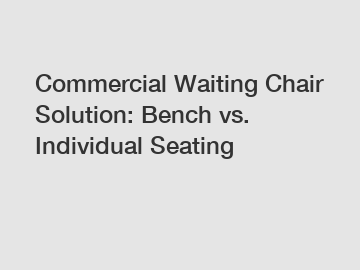 Commercial Waiting Chair Solution: Bench vs. Individual Seating