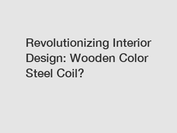 Revolutionizing Interior Design: Wooden Color Steel Coil?