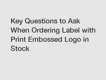 Key Questions to Ask When Ordering Label with Print Embossed Logo in Stock