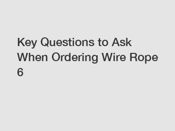 Key Questions to Ask When Ordering Wire Rope 6