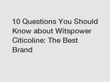 10 Questions You Should Know about Witspower Citicoline: The Best Brand