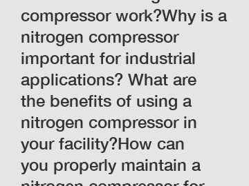 How does a nitrogen compressor work?Why is a nitrogen compressor important for industrial applications? What are the benefits of using a nitrogen compressor in your facility?How can you properly maint