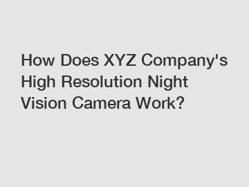 How Does XYZ Company's High Resolution Night Vision Camera Work?