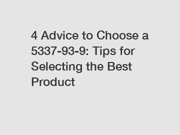 4 Advice to Choose a 5337-93-9: Tips for Selecting the Best Product