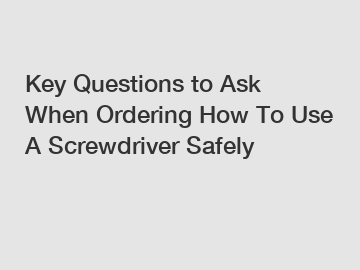 Key Questions to Ask When Ordering How To Use A Screwdriver Safely