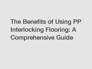 The Benefits of Using PP Interlocking Flooring: A Comprehensive Guide