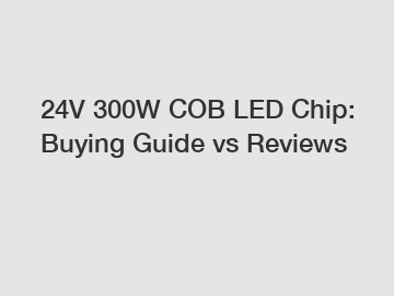 24V 300W COB LED Chip: Buying Guide vs Reviews