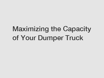 Maximizing the Capacity of Your Dumper Truck