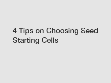 4 Tips on Choosing Seed Starting Cells