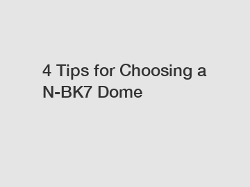 4 Tips for Choosing a N-BK7 Dome