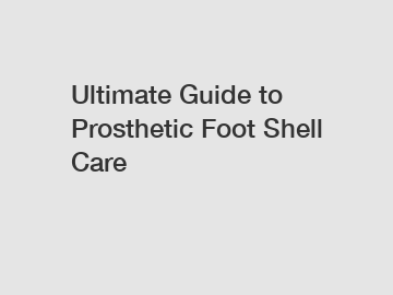 Ultimate Guide to Prosthetic Foot Shell Care