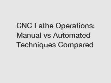 CNC Lathe Operations: Manual vs Automated Techniques Compared