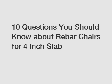 10 Questions You Should Know about Rebar Chairs for 4 Inch Slab