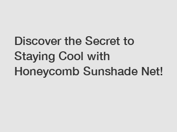 Discover the Secret to Staying Cool with Honeycomb Sunshade Net!