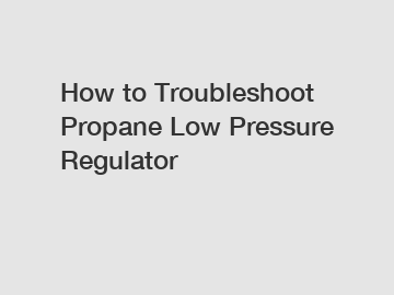 How to Troubleshoot Propane Low Pressure Regulator