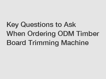 Key Questions to Ask When Ordering ODM Timber Board Trimming Machine