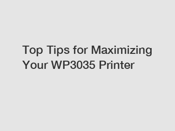 Top Tips for Maximizing Your WP3035 Printer