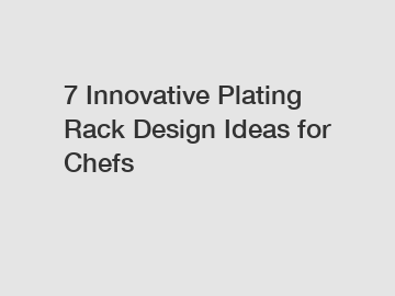 7 Innovative Plating Rack Design Ideas for Chefs