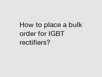 How to place a bulk order for IGBT rectifiers?