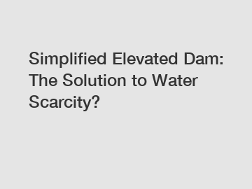 Simplified Elevated Dam: The Solution to Water Scarcity?