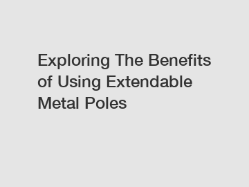 Exploring The Benefits of Using Extendable Metal Poles