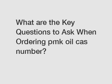 What are the Key Questions to Ask When Ordering pmk oil cas number?