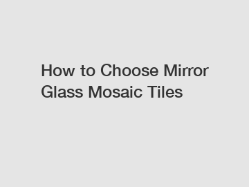 How to Choose Mirror Glass Mosaic Tiles