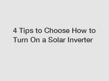 4 Tips to Choose How to Turn On a Solar Inverter