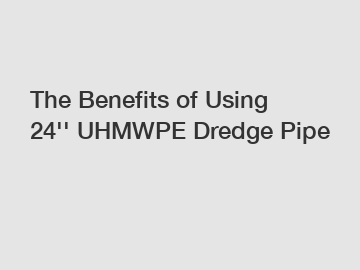The Benefits of Using 24'' UHMWPE Dredge Pipe