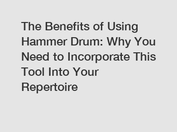 The Benefits of Using Hammer Drum: Why You Need to Incorporate This Tool Into Your Repertoire