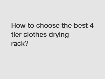 How to choose the best 4 tier clothes drying rack?