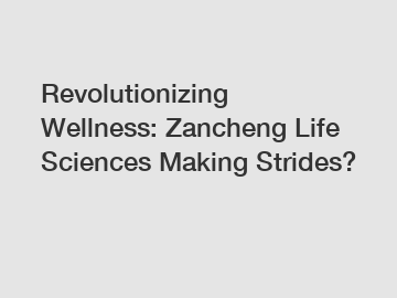 Revolutionizing Wellness: Zancheng Life Sciences Making Strides?