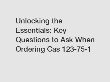 Unlocking the Essentials: Key Questions to Ask When Ordering Cas 123-75-1