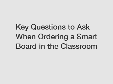 Key Questions to Ask When Ordering a Smart Board in the Classroom