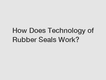 How Does Technology of Rubber Seals Work?