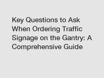Key Questions to Ask When Ordering Traffic Signage on the Gantry: A Comprehensive Guide