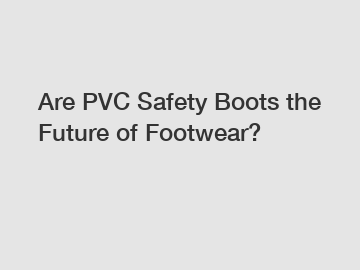 Are PVC Safety Boots the Future of Footwear?