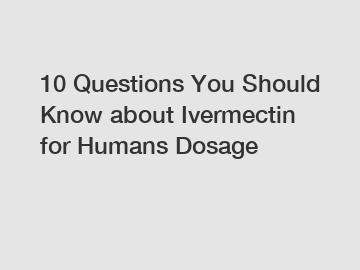 10 Questions You Should Know about Ivermectin for Humans Dosage