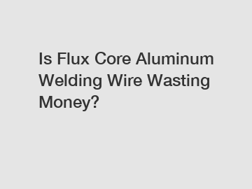 Is Flux Core Aluminum Welding Wire Wasting Money?