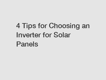 4 Tips for Choosing an Inverter for Solar Panels
